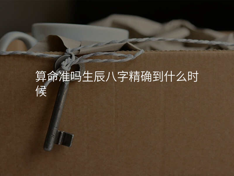 算命准吗生辰八字精确到什么时候