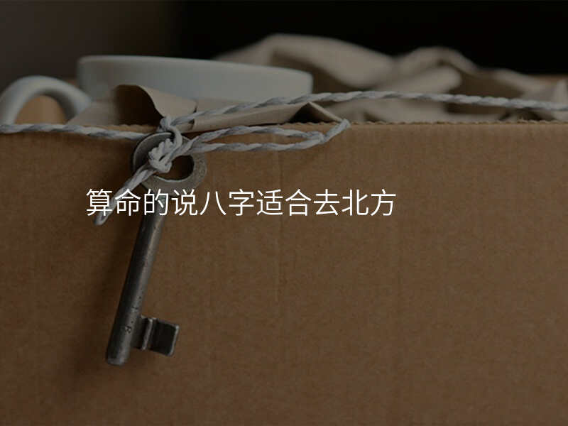 算命的说八字适合去北方