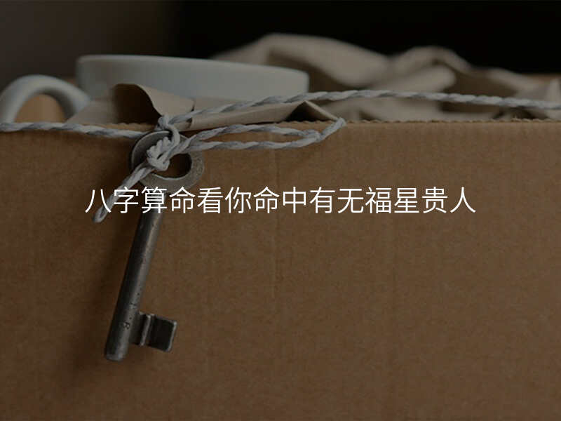八字算命看你命中有无福星贵人
