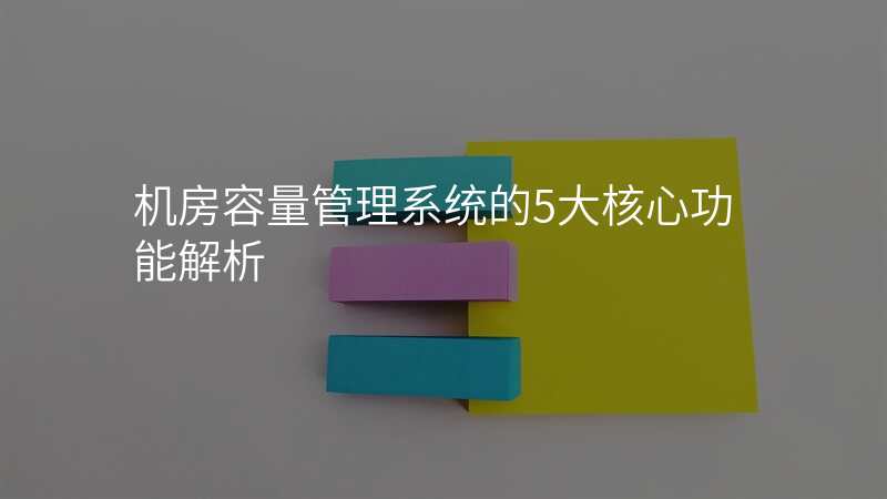 机房容量管理系统的5大核心功能解析