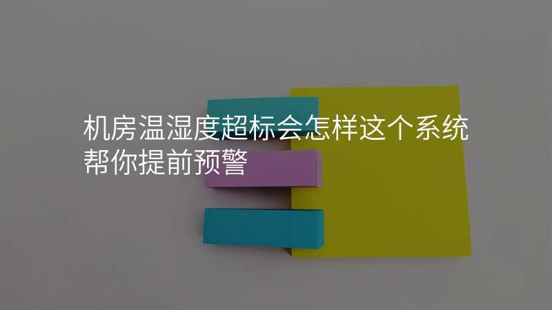 机房温湿度超标会怎样这个系统帮你提前预警