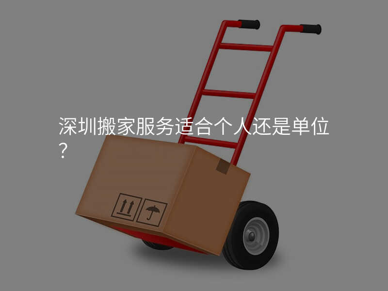 深圳搬家服務(wù)適合個人還是單位?