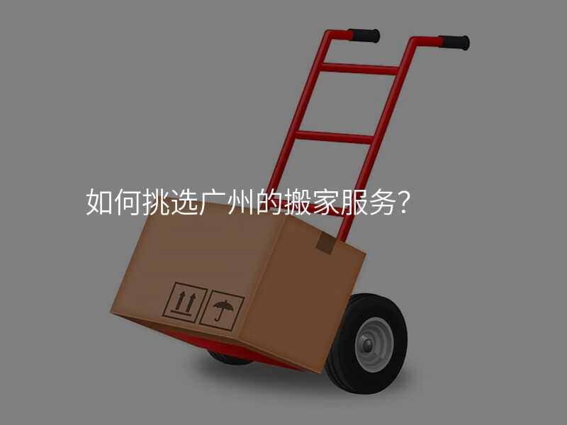 如何挑選廣州的搬家服務(wù)?