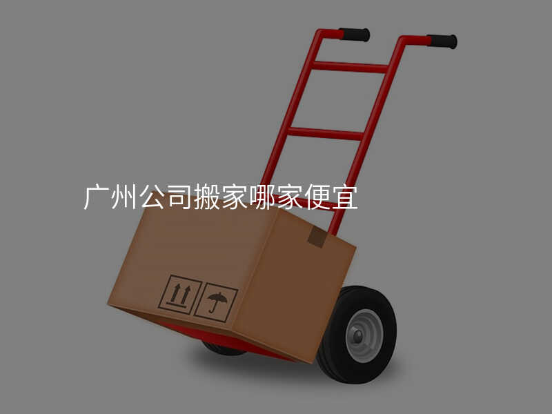 廣州公司搬家哪家便宜