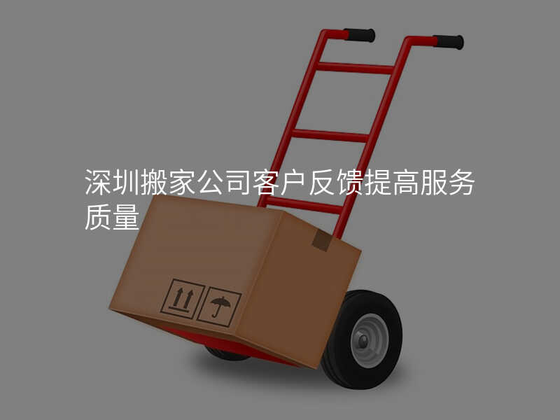 深圳搬家公司客戶反饋提高服務質量