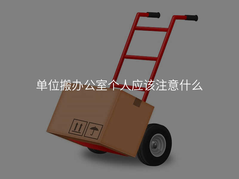 单位搬办公室个人应该注意什么