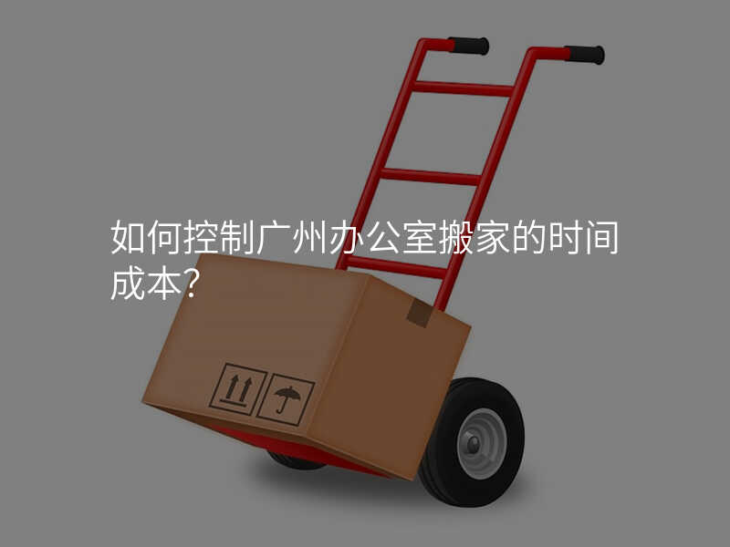 如何控制廣州辦公室搬家的時間成本?