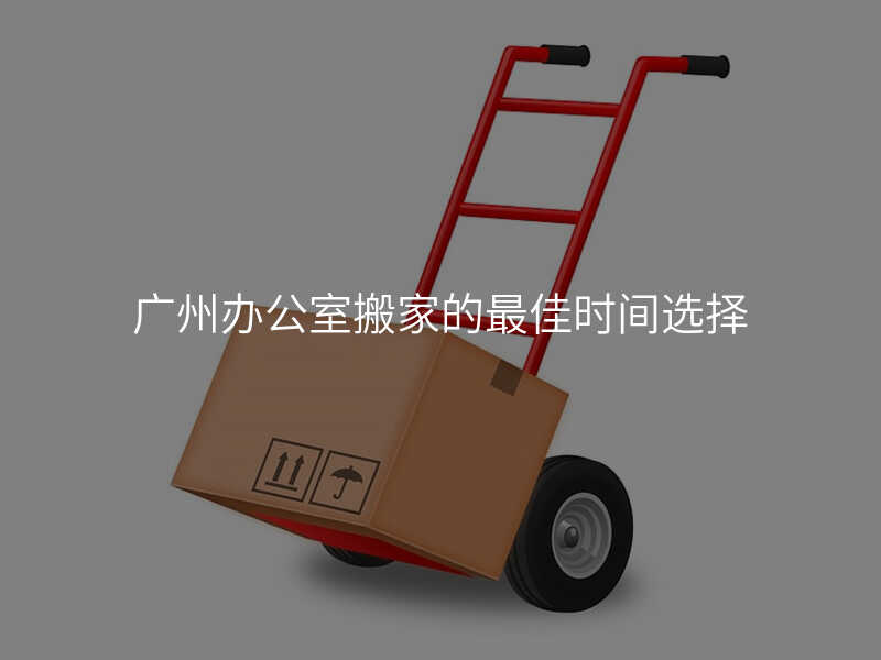 廣州辦公室搬家的最佳時間選擇