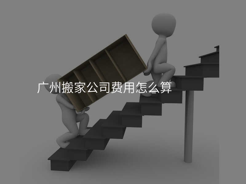 廣州搬家公司費用怎么算