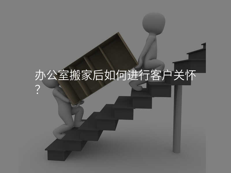 辦公室搬家后如何進行客戶關懷?