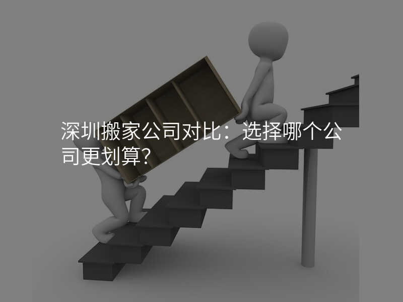 深圳搬家公司對(duì)比:選擇哪個(gè)公司更劃算?