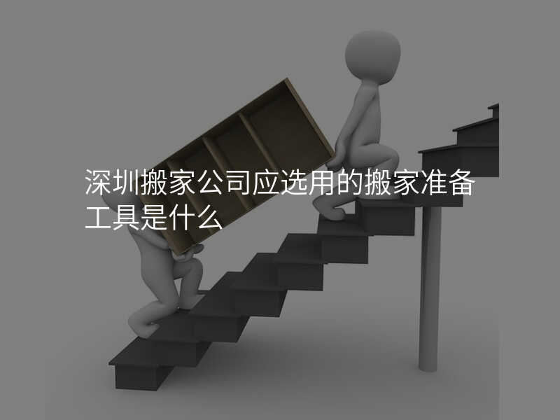 深圳搬家公司應選用的搬家準備工具是什么