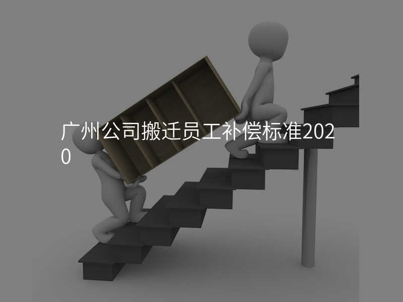 廣州公司搬遷員工補償標準2020