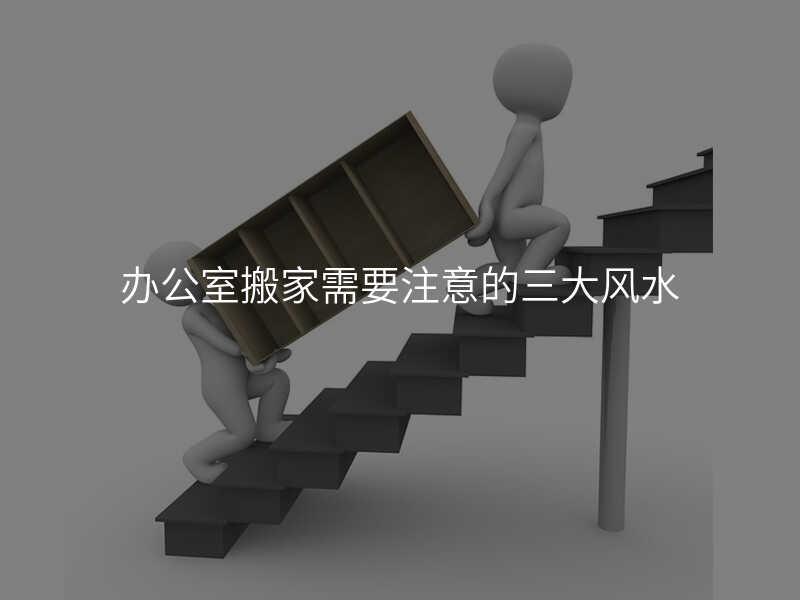 辦公室搬家需要注意的三大風水
