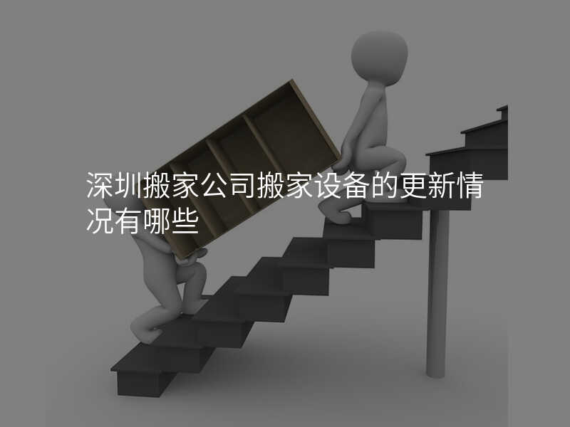 深圳搬家公司搬家設備的更新情況有哪些