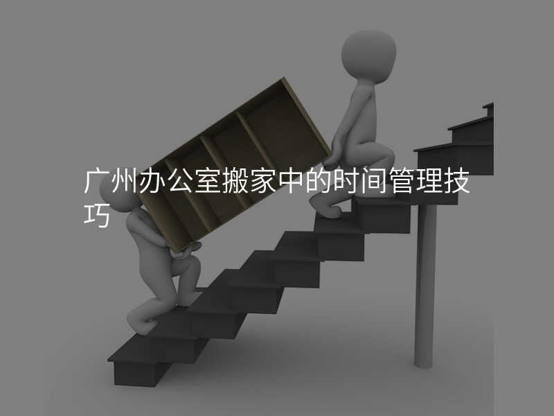 廣州辦公室搬家中的時間管理技巧
