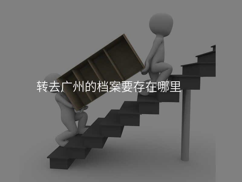 轉去廣州的檔案要存在哪里
