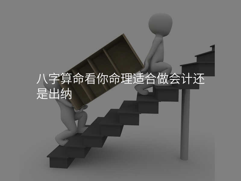 八字算命看你命理适合做会计还是出纳
