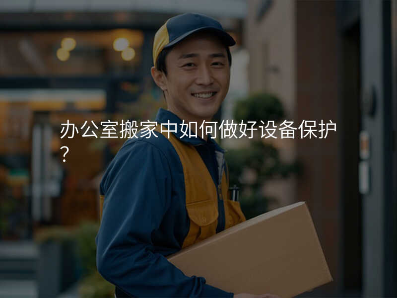 辦公室搬家中如何做好設(shè)備保護(hù)?