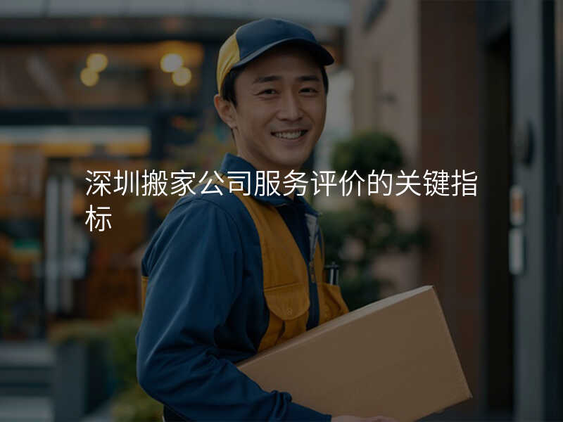 深圳搬家公司服務(wù)評(píng)價(jià)的關(guān)鍵指標(biāo)