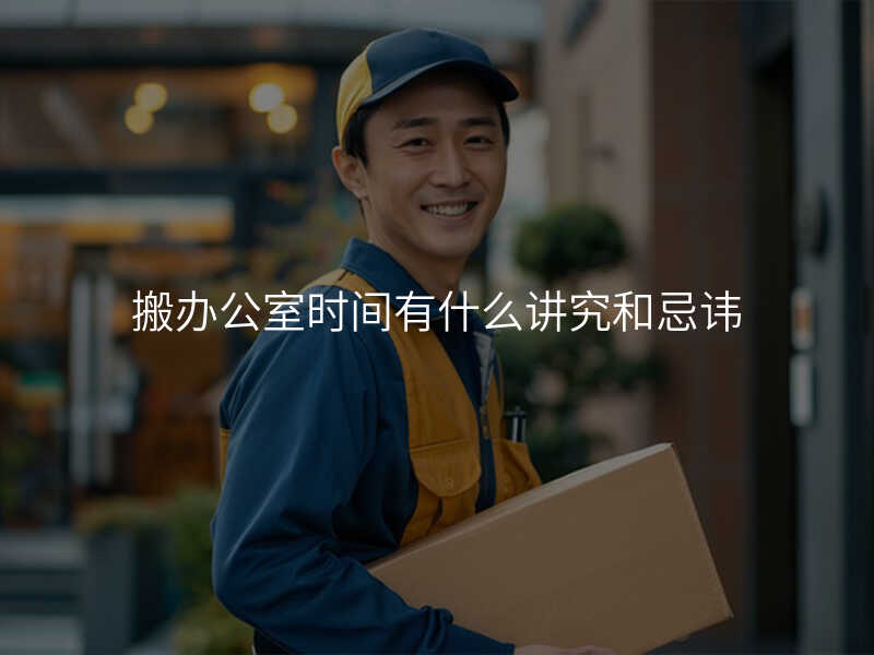 搬辦公室時(shí)間有什么講究和忌諱