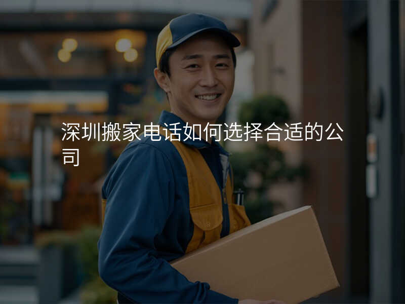 深圳搬家電話如何選擇合適的公司