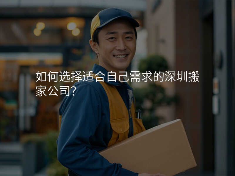 如何選擇適合自己需求的深圳搬家公司?