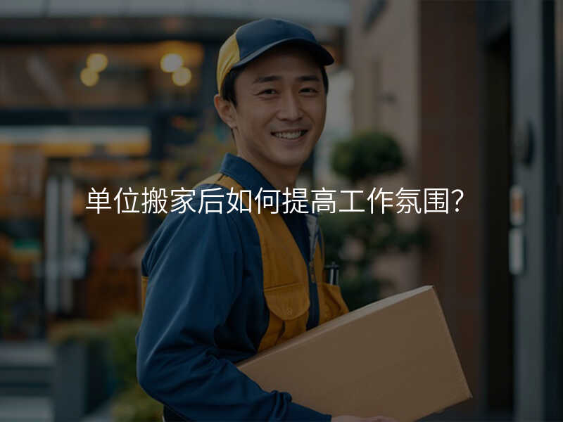 單位搬家后如何提高工作氛圍?