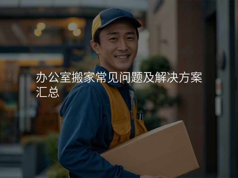 辦公室搬家常見問題及解決方案匯總