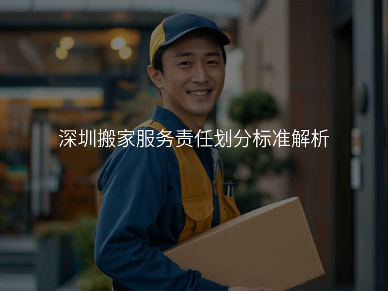 深圳搬家服務(wù)責(zé)任劃分標(biāo)準(zhǔn)解析
