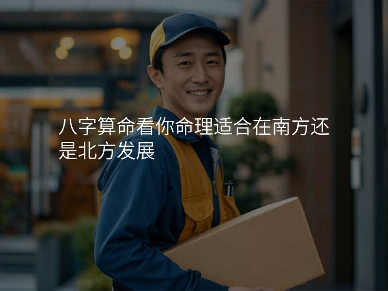 八字算命看你命理适合在南方还是北方发展