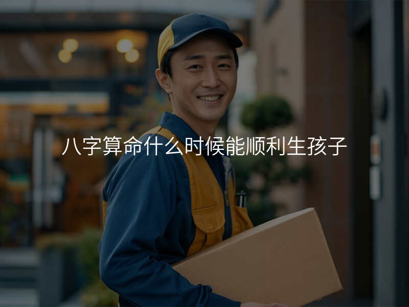 八字算命什么时候能顺利生孩子