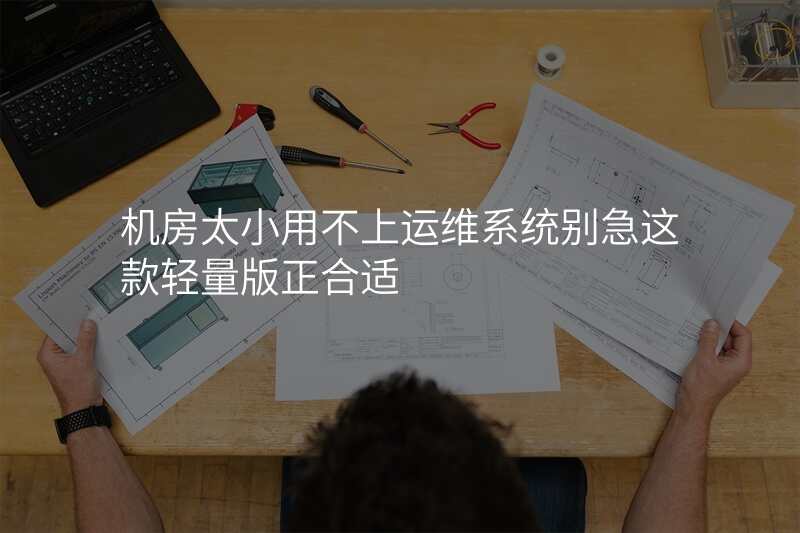机房太小用不上运维系统别急这款轻量版正合适