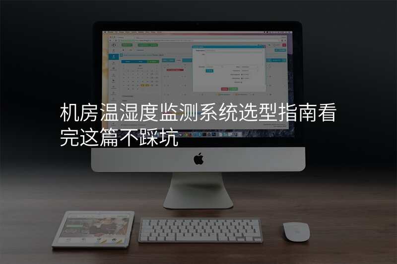 机房温湿度监测系统选型指南看完这篇不踩坑