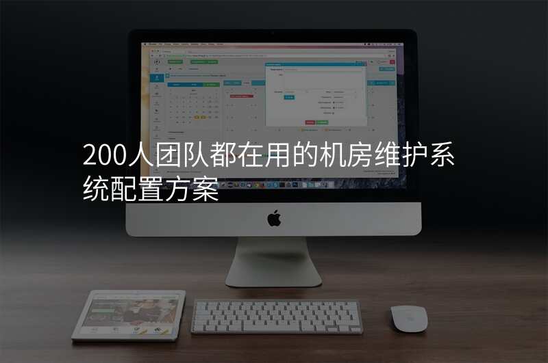 200人团队都在用的机房维护系统配置方案