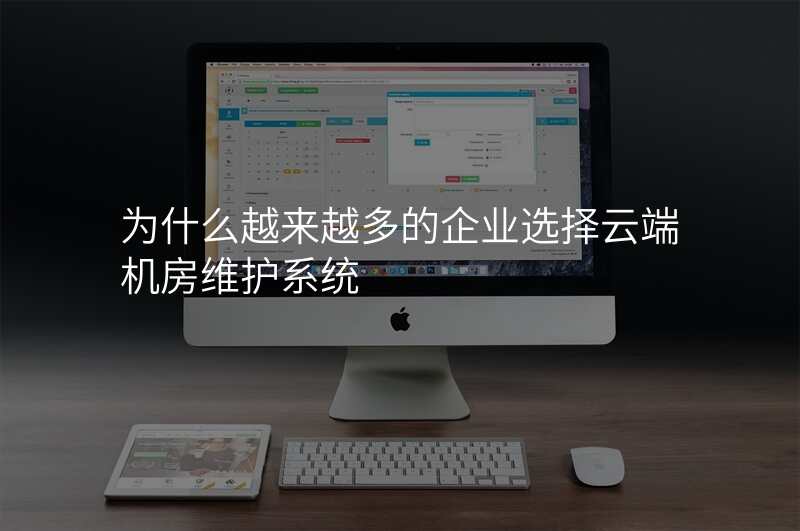 为什么越来越多的企业选择云端机房维护系统