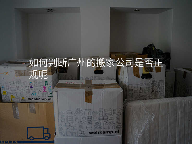 如何判斷廣州的搬家公司是否正規(guī)呢