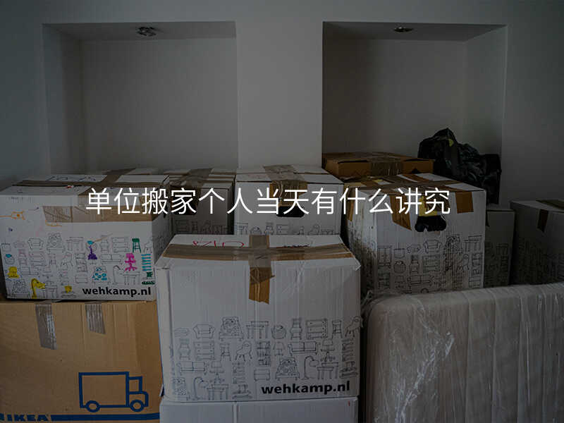 單位搬家個人當天有什么講究
