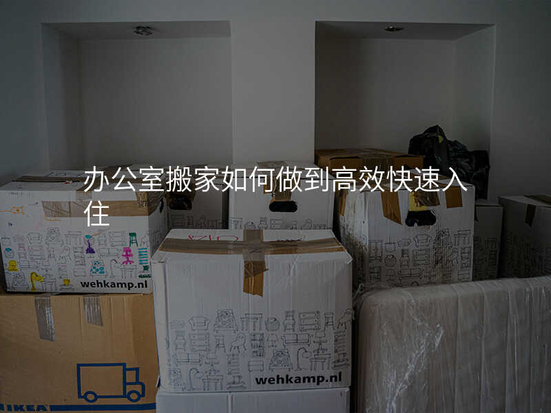 辦公室搬家如何做到高效快速入住