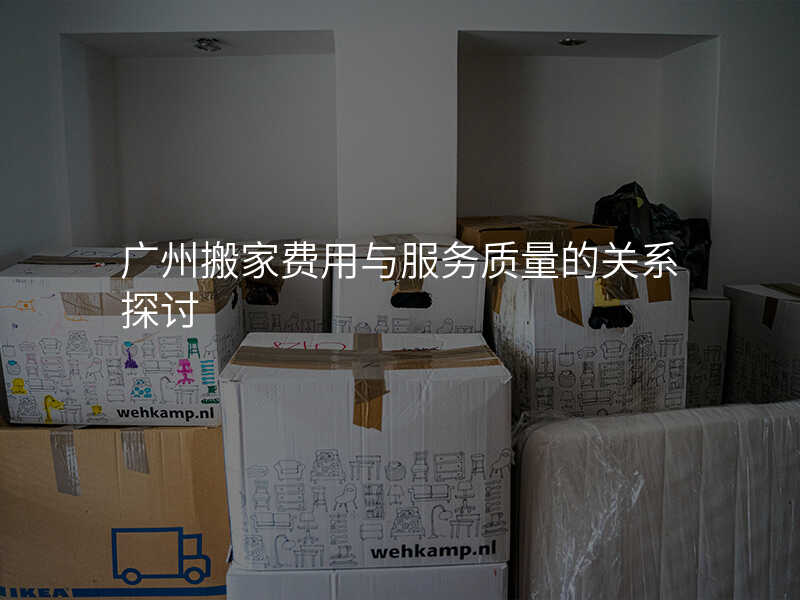 廣州搬家費用與服務(wù)質(zhì)量的關(guān)系探討