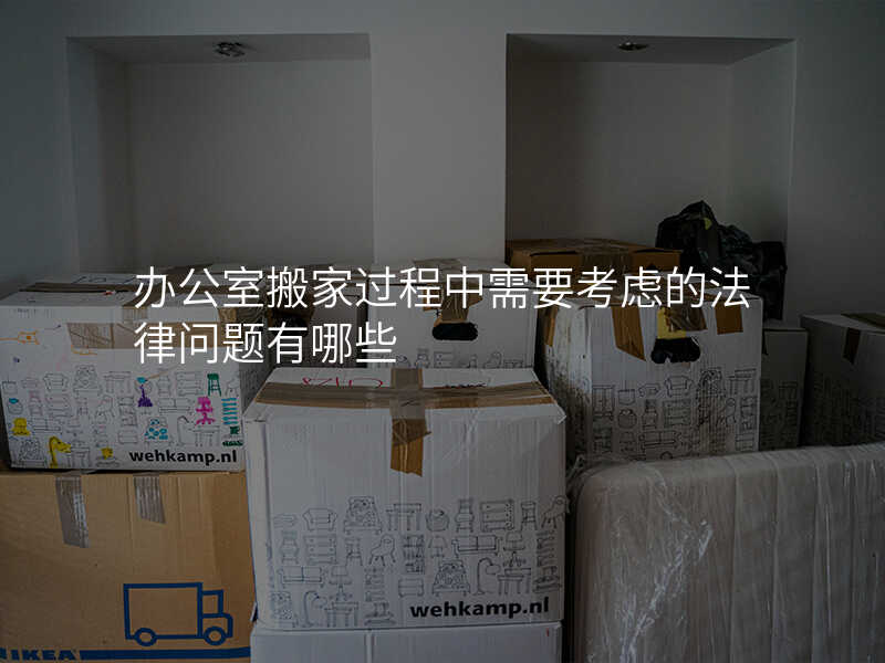 辦公室搬家過程中需要考慮的法律問題有哪些