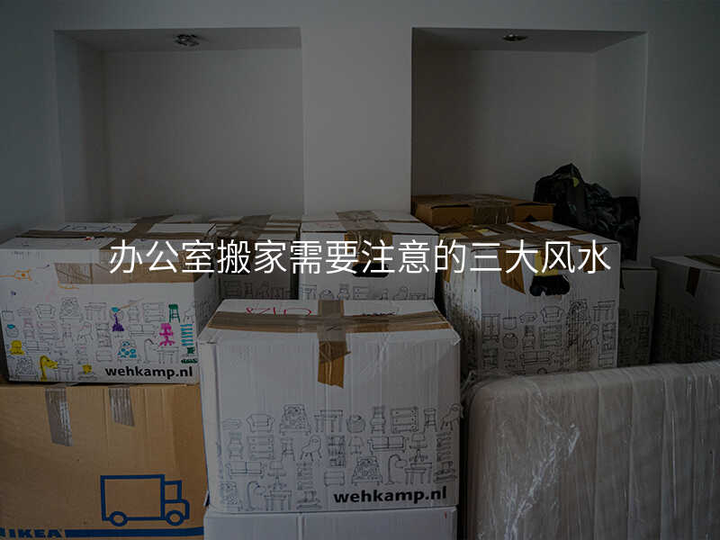 辦公室搬家需要注意的三大風(fēng)水