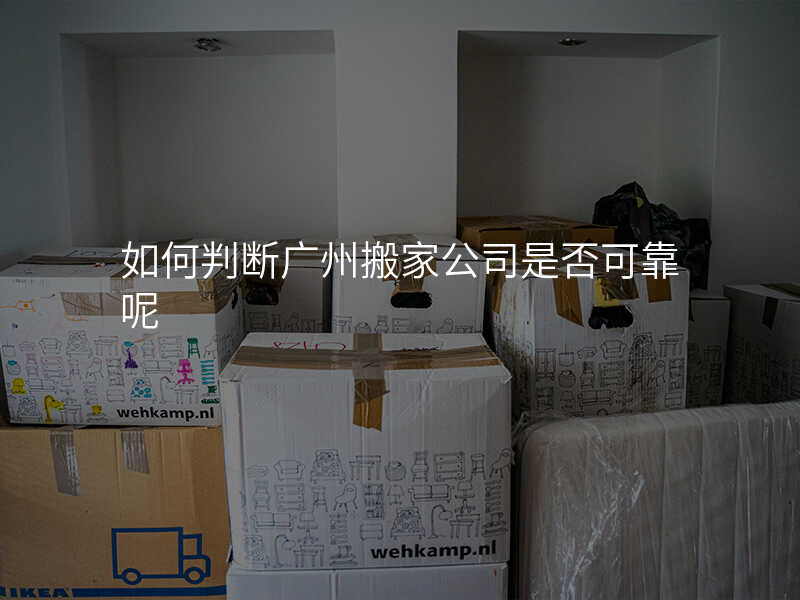 如何判斷廣州搬家公司是否可靠呢