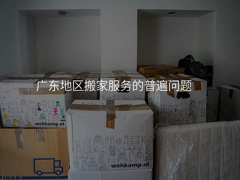 廣東地區(qū)搬家服務(wù)的普遍問題