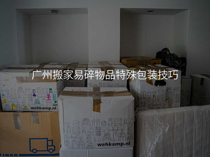 廣州搬家易碎物品特殊包裝技巧