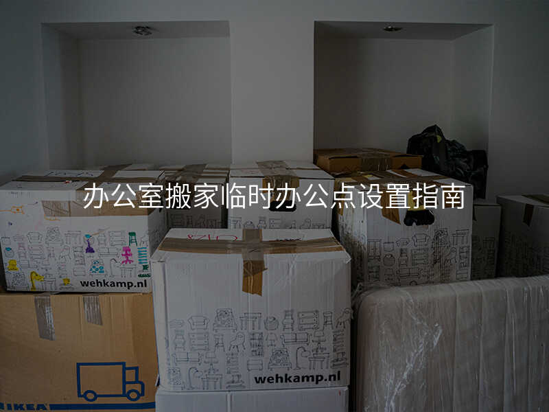 辦公室搬家臨時辦公點設(shè)置指南