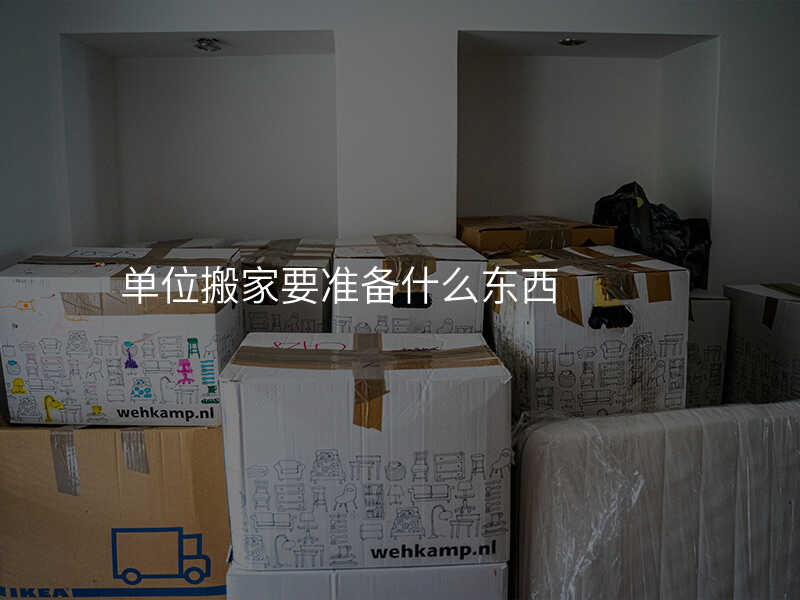 單位搬家要準(zhǔn)備什么東西