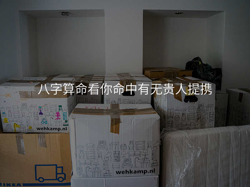 八字算命看你命中有无贵人提携