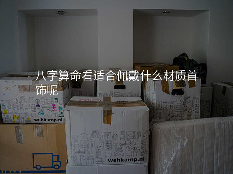 八字算命看适合佩戴什么材质首饰呢