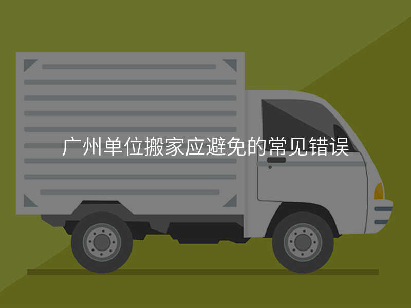 廣州單位搬家應避免的常見錯誤
